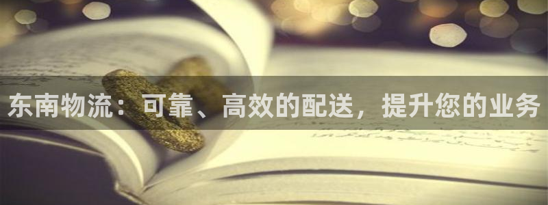 28圈是南宫旗下的吗：东南物流：可靠